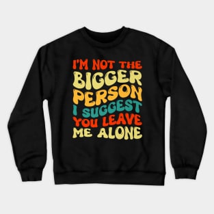 I'm Not The Bigger Person I Suggest You Leave Me Alone Crewneck Sweatshirt